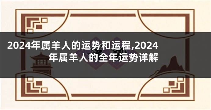 2024年属羊人的运势和运程,2024年属羊人的全年运势详解