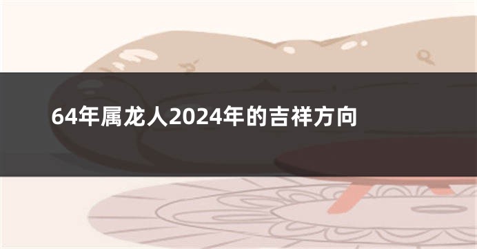 64年属龙人2024年的吉祥方向