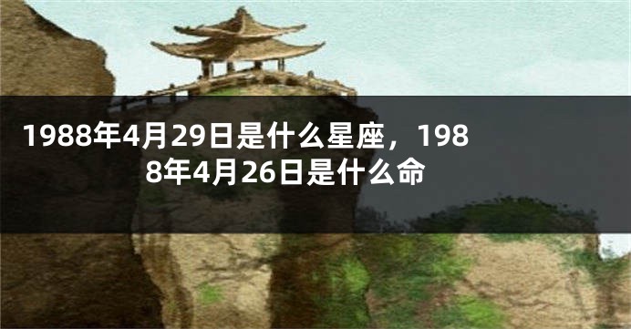 1988年4月29日是什么星座，1988年4月26日是什么命