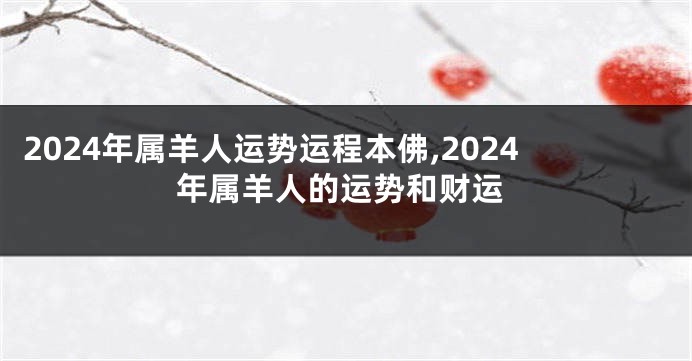 2024年属羊人运势运程本佛,2024年属羊人的运势和财运