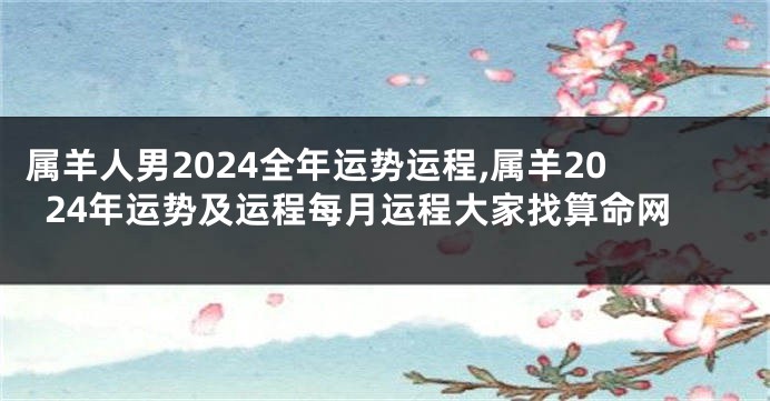 属羊人男2024全年运势运程,属羊2024年运势及运程每月运程大家找算命网