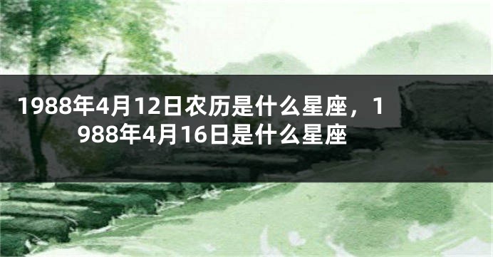 1988年4月12日农历是什么星座，1988年4月16日是什么星座