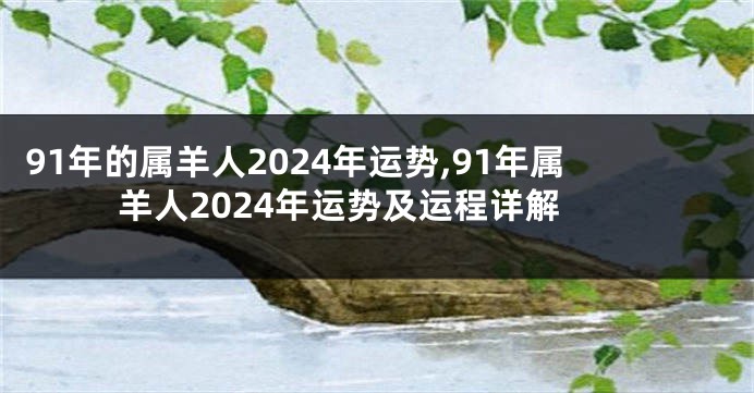 91年的属羊人2024年运势,91年属羊人2024年运势及运程详解