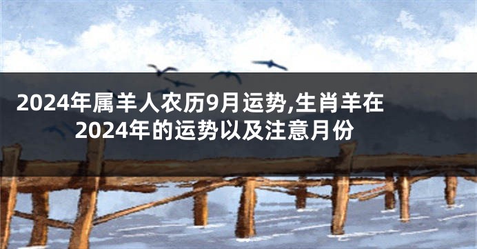 2024年属羊人农历9月运势,生肖羊在2024年的运势以及注意月份