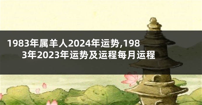 1983年属羊人2024年运势,1983年2023年运势及运程每月运程