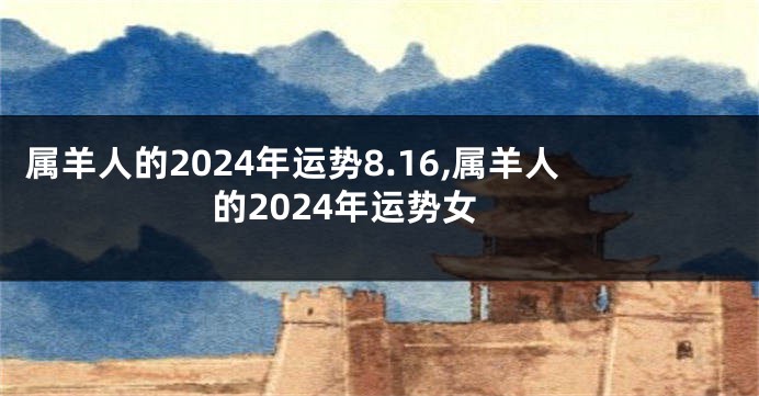 属羊人的2024年运势8.16,属羊人的2024年运势女