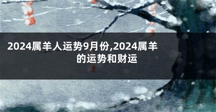 2024属羊人运势9月份,2024属羊的运势和财运