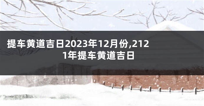 提车黄道吉日2023年12月份,2121年提车黄道吉日