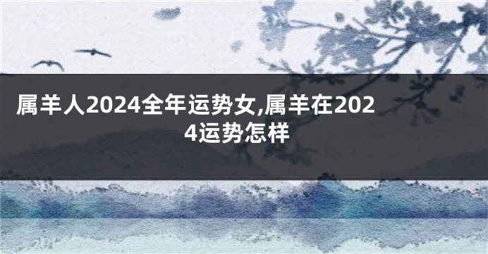 属羊人2024全年运势女,属羊在2024运势怎样