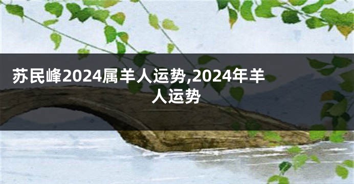 苏民峰2024属羊人运势,2024年羊人运势