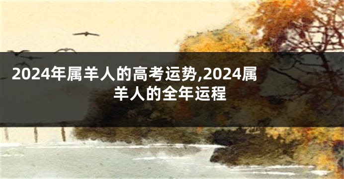 2024年属羊人的高考运势,2024属羊人的全年运程