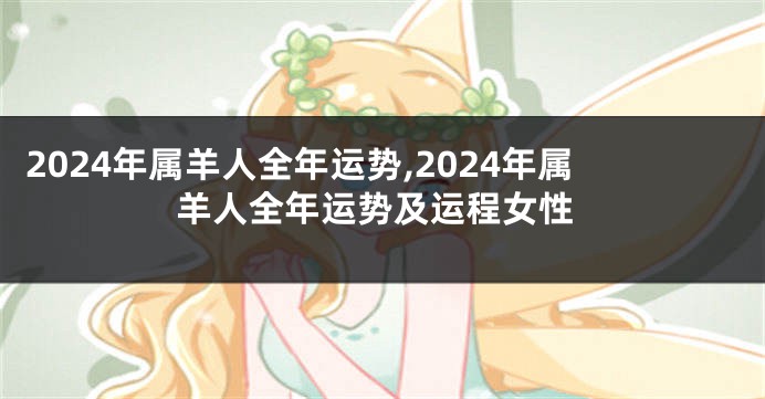 2024年属羊人全年运势,2024年属羊人全年运势及运程女性