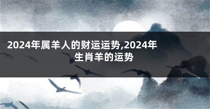 2024年属羊人的财运运势,2024年生肖羊的运势