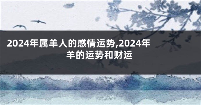 2024年属羊人的感情运势,2024年羊的运势和财运