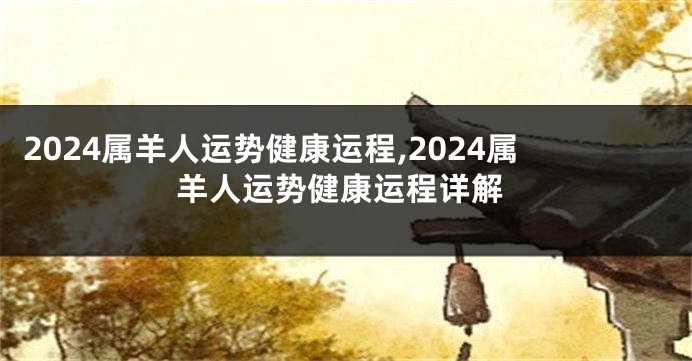 2024属羊人运势健康运程,2024属羊人运势健康运程详解