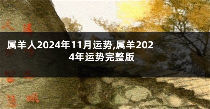 属羊人2024年11月运势,属羊2024年运势完整版