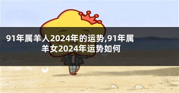 91年属羊人2024年的运势,91年属羊女2024年运势如何