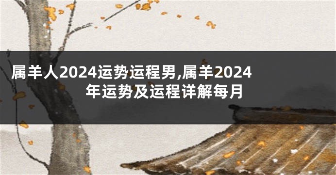 属羊人2024运势运程男,属羊2024年运势及运程详解每月