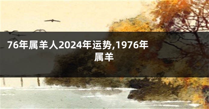 76年属羊人2024年运势,1976年属羊