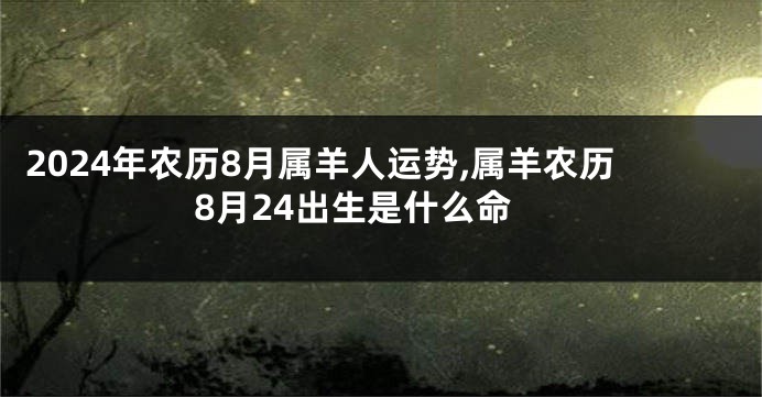 2024年农历8月属羊人运势,属羊农历8月24出生是什么命