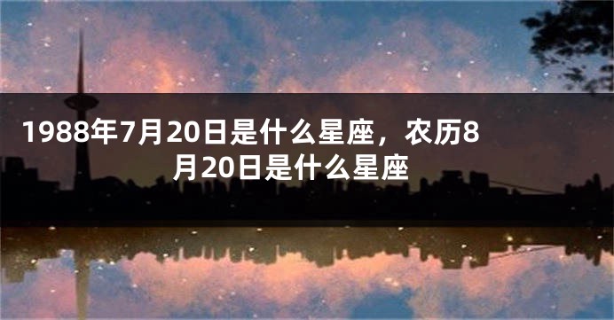 1988年7月20日是什么星座，农历8月20日是什么星座