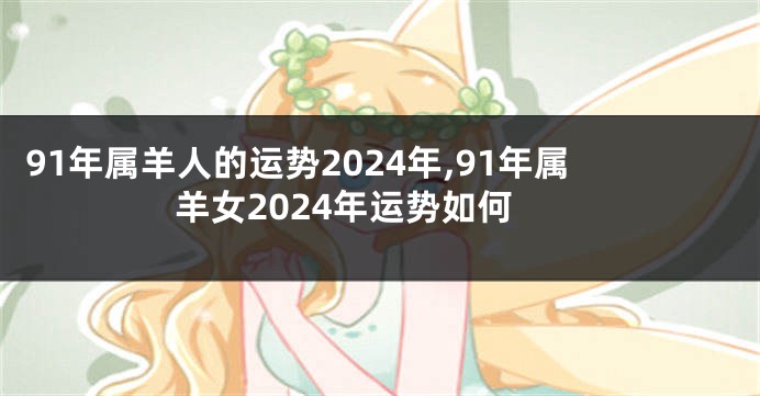 91年属羊人的运势2024年,91年属羊女2024年运势如何