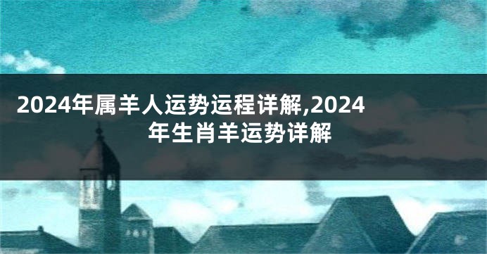 2024年属羊人运势运程详解,2024年生肖羊运势详解