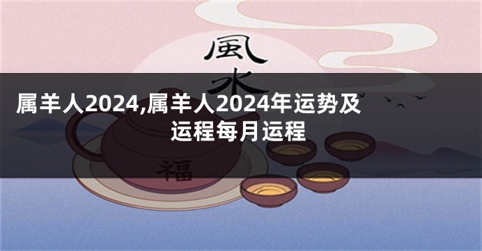 属羊人2024,属羊人2024年运势及运程每月运程