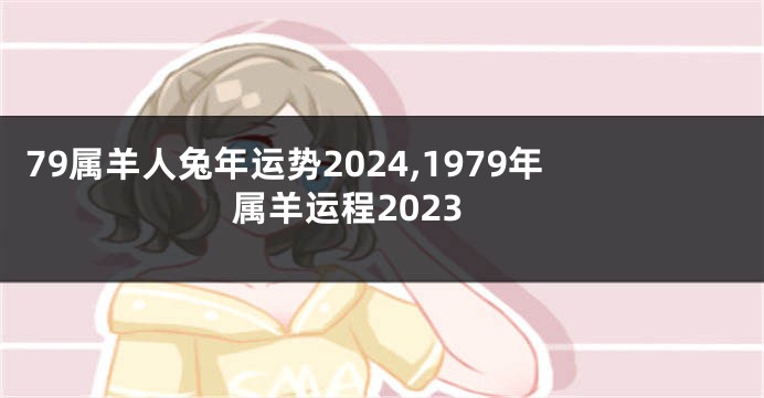 79属羊人兔年运势2024,1979年属羊运程2023