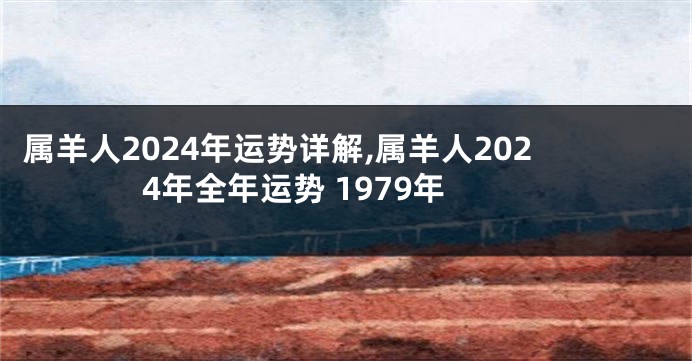 属羊人2024年运势详解,属羊人2024年全年运势 1979年