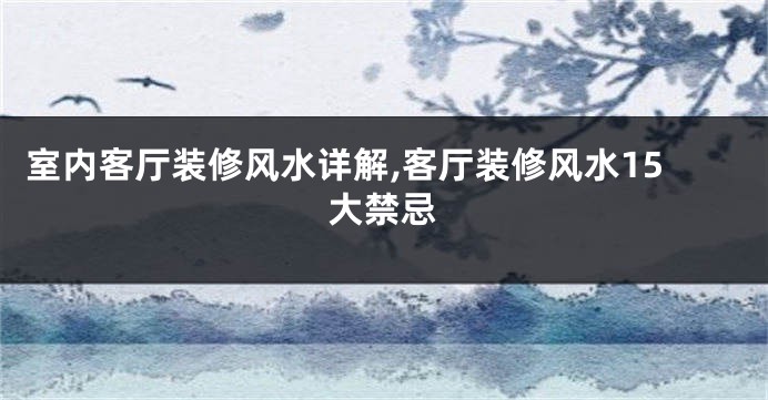 室内客厅装修风水详解,客厅装修风水15大禁忌