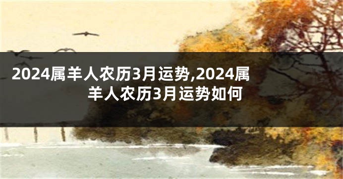 2024属羊人农历3月运势,2024属羊人农历3月运势如何