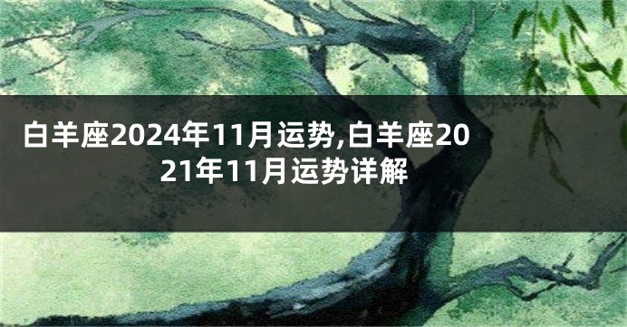 白羊座2024年11月运势,白羊座2021年11月运势详解