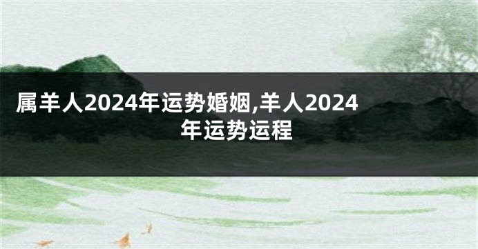 属羊人2024年运势婚姻,羊人2024年运势运程