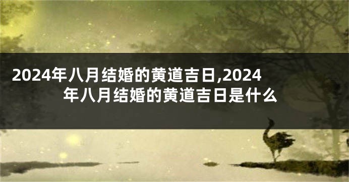 2024年八月结婚的黄道吉日,2024年八月结婚的黄道吉日是什么