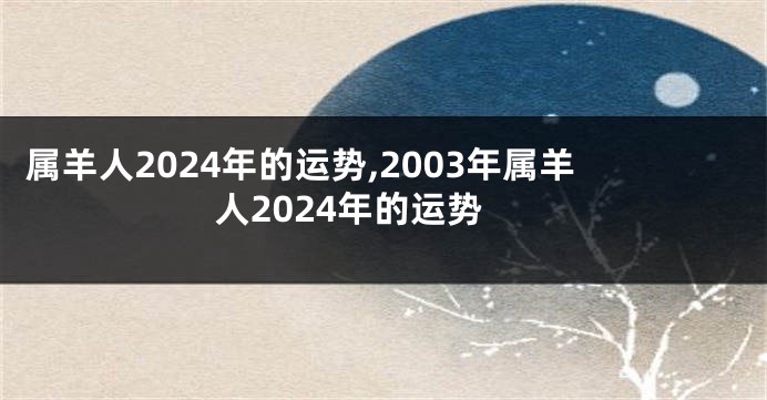 属羊人2024年的运势,2003年属羊人2024年的运势