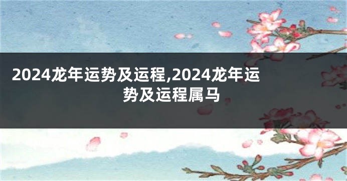 2024龙年运势及运程,2024龙年运势及运程属马