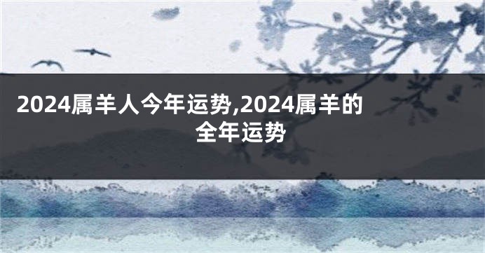 2024属羊人今年运势,2024属羊的全年运势