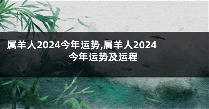 属羊人2024今年运势,属羊人2024今年运势及运程