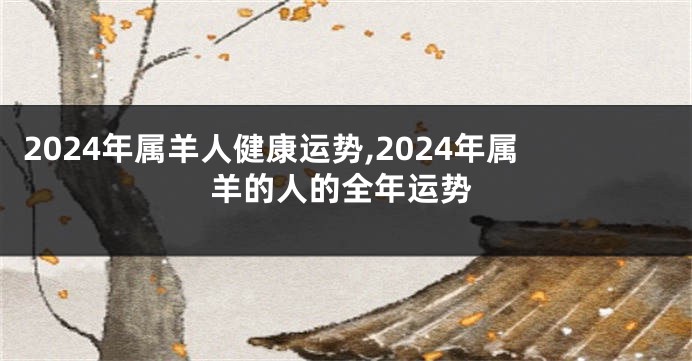 2024年属羊人健康运势,2024年属羊的人的全年运势