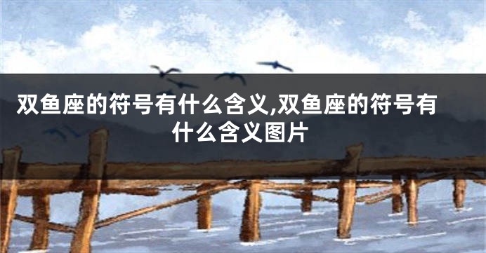 双鱼座的符号有什么含义,双鱼座的符号有什么含义图片