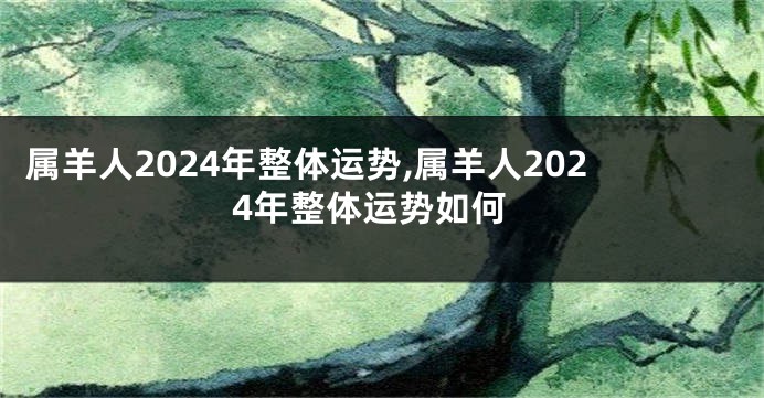 属羊人2024年整体运势,属羊人2024年整体运势如何