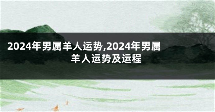 2024年男属羊人运势,2024年男属羊人运势及运程