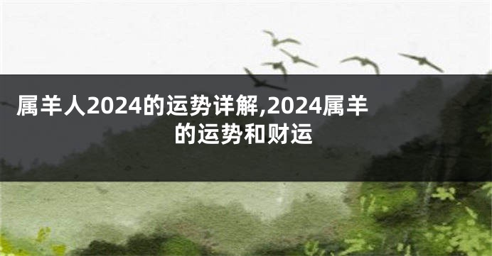 属羊人2024的运势详解,2024属羊的运势和财运