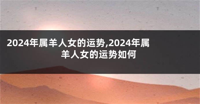 2024年属羊人女的运势,2024年属羊人女的运势如何