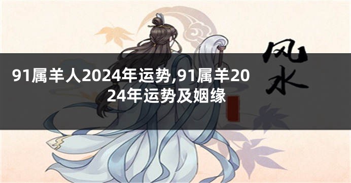 91属羊人2024年运势,91属羊2024年运势及姻缘