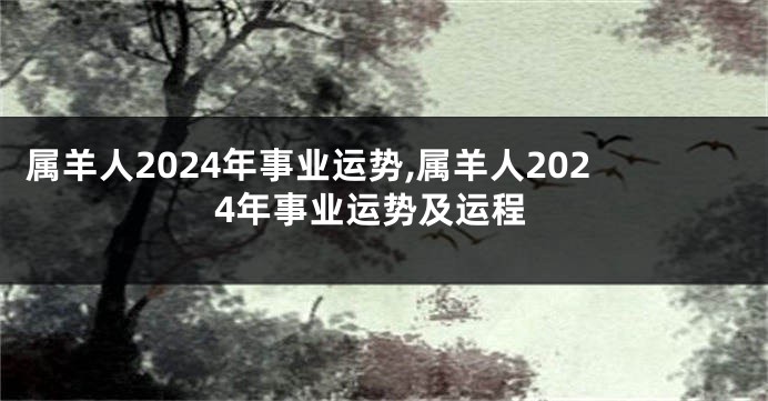 属羊人2024年事业运势,属羊人2024年事业运势及运程