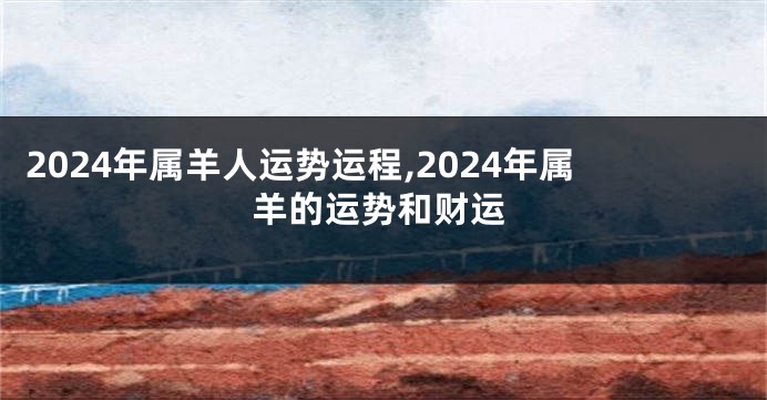 2024年属羊人运势运程,2024年属羊的运势和财运