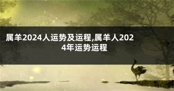 属羊2024人运势及运程,属羊人2024年运势运程