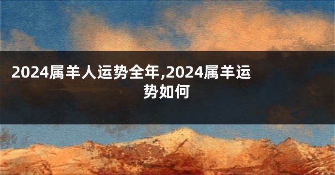 2024属羊人运势全年,2024属羊运势如何